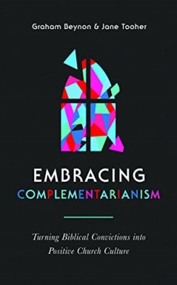 9781784987671 Embracing Complementarianism : Turning Biblical Convictions Into Positive C