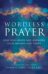 Wordless Prayer : How God Hears And Answers Your Groans And Tears ...