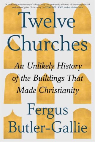 9781668074473 12 Churches : An Unlikely History Of The Buildings That Made Christianity
